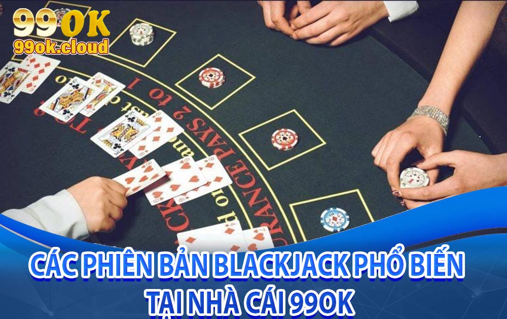Các phiên bản Blackjack phổ biến tại nhà cái 99ok