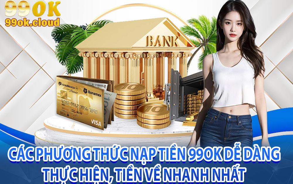 Các phương thức nạp tiền 99OK dễ dàng thực hiện, tiền về nhanh nhất