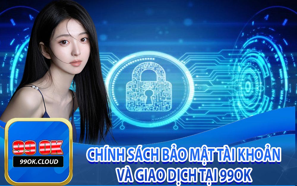 Chính sách bảo mật tài khoản và giao dịch tại 99ok