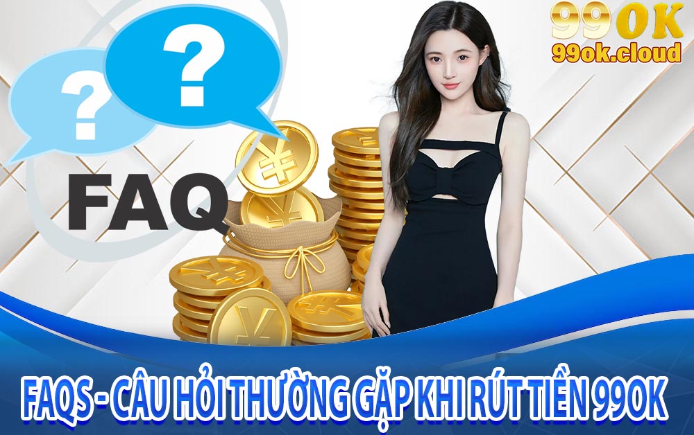 FAQs - Câu hỏi thường gặp khi rút tiền 99ok
