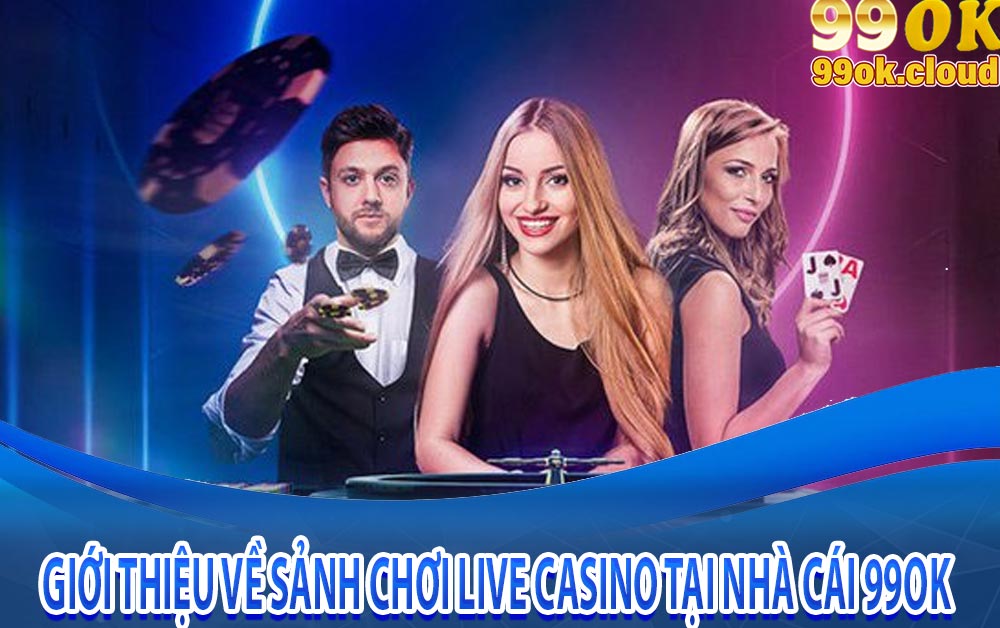 Giới thiệu về sảnh chơi live casino tại nhà cái 99ok