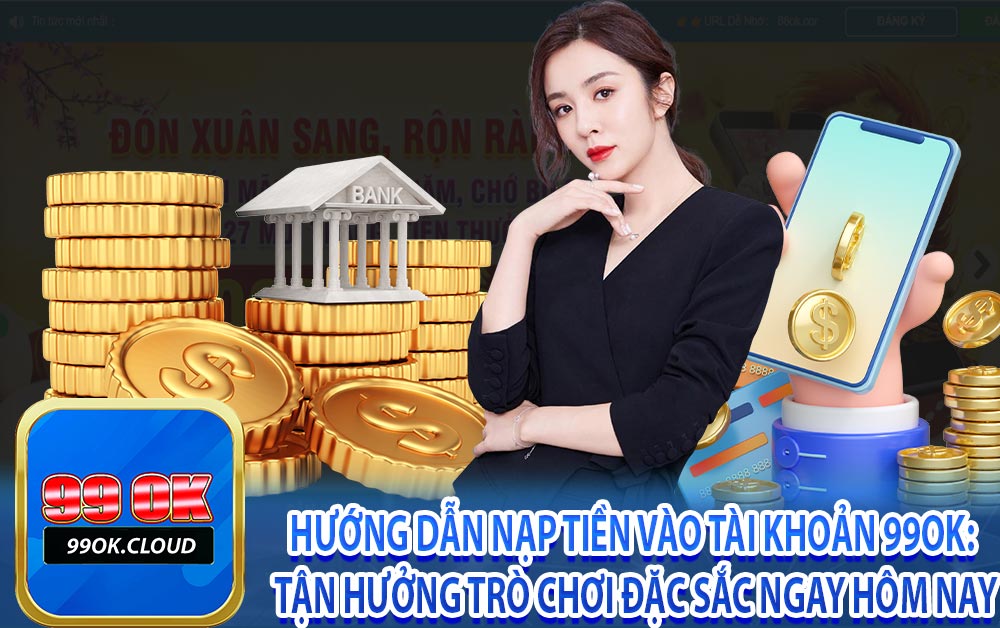 Hướng dẫn nạp tiền vào tài khoản 99ok: Tận hưởng trò chơi đặc sắc ngay hôm nay