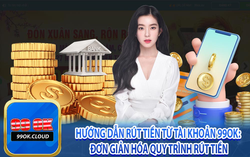 Hướng dẫn rút tiền từ tài khoản 99ok: Đơn giản hóa quy trình rút tiền