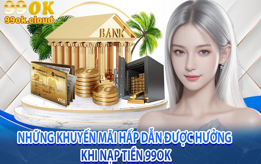 Những khuyến mãi hấp dẫn được hưởng khi nạp tiền 99OK