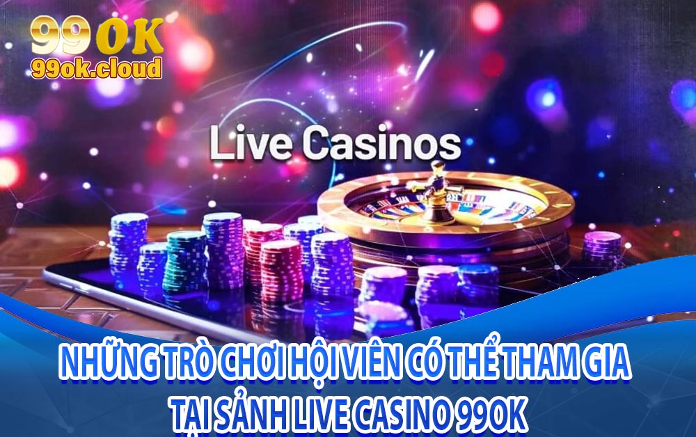 Những trò chơi hội viên có thể tham gia tại sảnh live casino 99ok