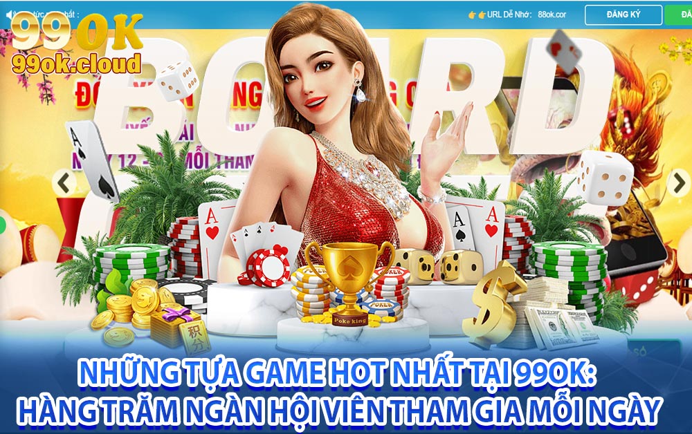 Những tựa game hot nhất tại 99ok: Hàng trăm ngàn hội viên tham gia mỗi ngày