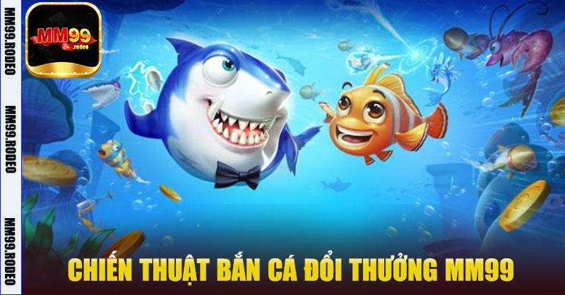 Chiến thuật Bắn Cá Đổi Thưởng MM99