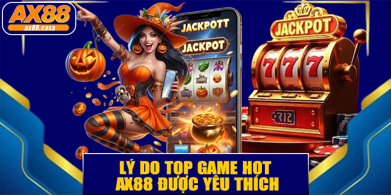  Lý Do Top Game HOT AX88 Được Yêu Thích