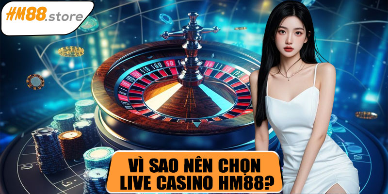 Vì sao nên chọn Live Casino HM88?